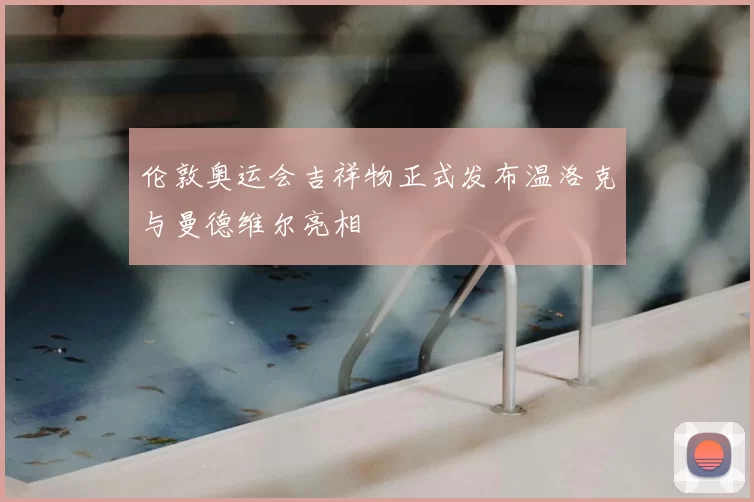 伦敦奥运会吉祥物正式发布温洛克与曼德维尔亮相