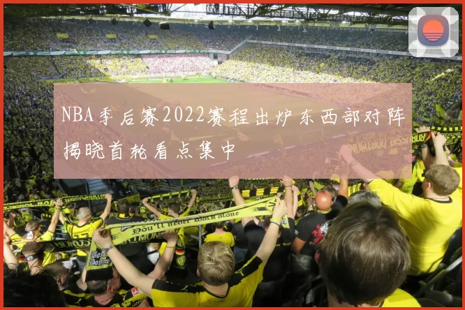 NBA季后赛2022赛程出炉东西部对阵揭晓首轮看点集中