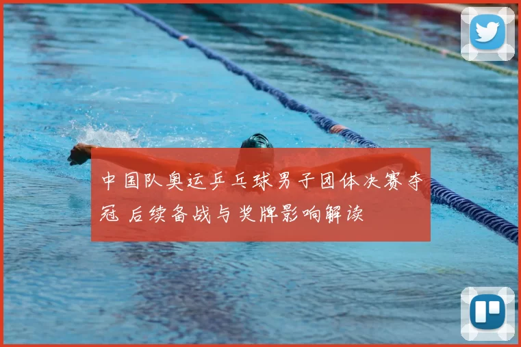 中国队奥运乒乓球男子团体决赛夺冠 后续备战与奖牌影响解读