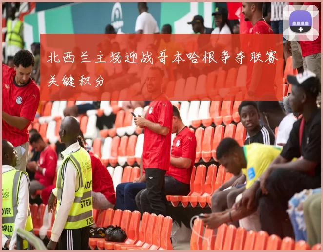 北西兰主场迎战哥本哈根争夺联赛关键积分