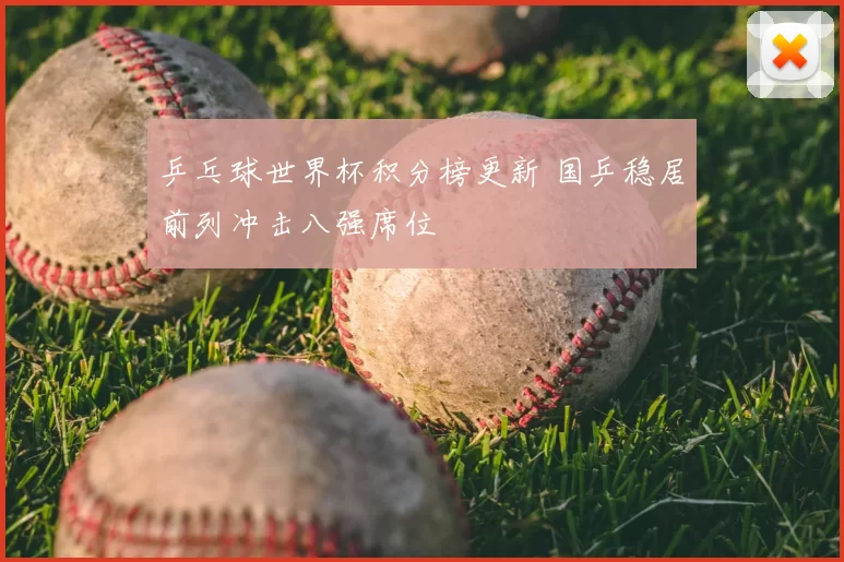 乒乓球世界杯积分榜更新 国乒稳居前列冲击八强席位
