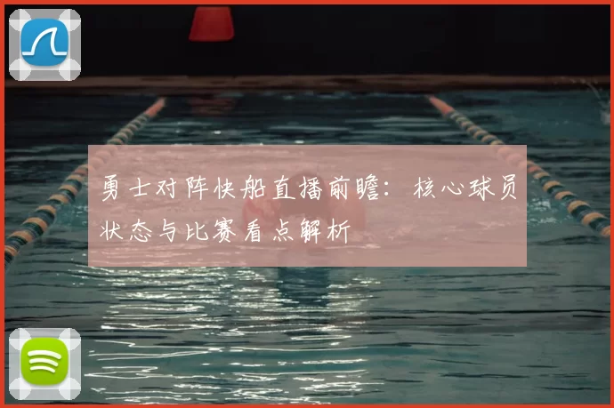 勇士对阵快船直播前瞻：核心球员状态与比赛看点解析
