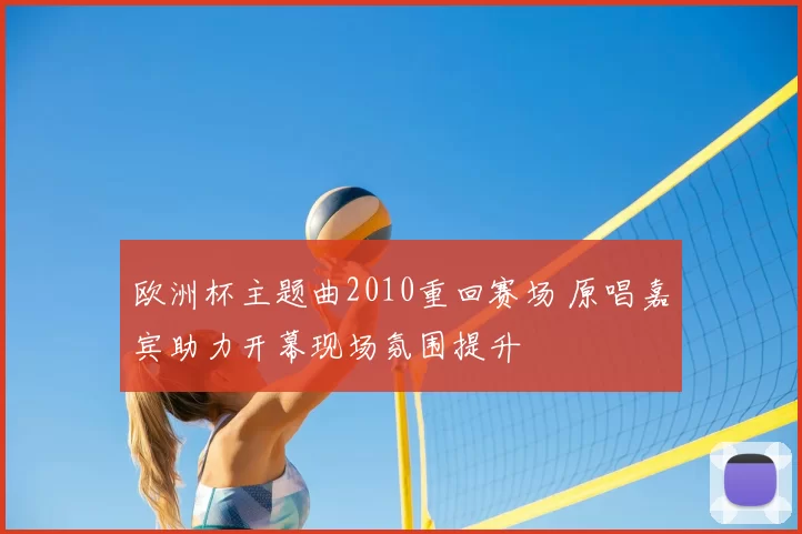 欧洲杯主题曲2010重回赛场 原唱嘉宾助力开幕现场氛围提升