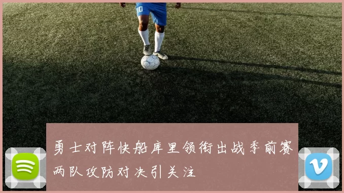 勇士对阵快船库里领衔出战季前赛两队攻防对决引关注
