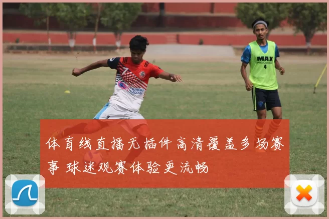 体育线直播无插件高清覆盖多场赛事 球迷观赛体验更流畅