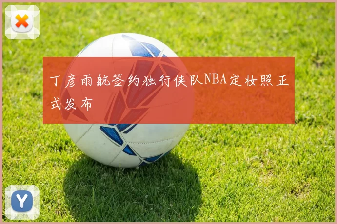 丁彦雨航签约独行侠队NBA定妆照正式发布