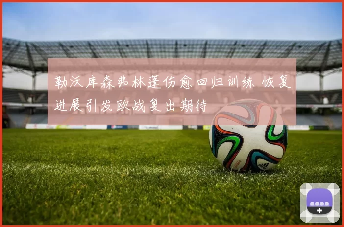 勒沃库森弗林蓬伤愈回归训练 恢复进展引发欧战复出期待