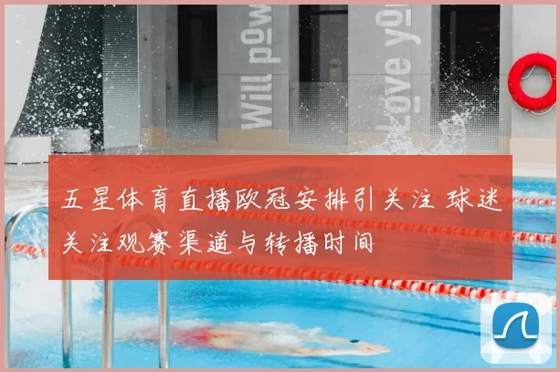 五星体育直播欧冠安排引关注 球迷关注观赛渠道与转播时间