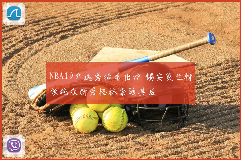 NBA19年选秀排名出炉 锡安莫兰特领跑众新秀格林紧随其后