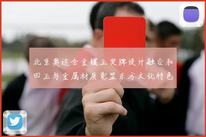 北京奥运会金镶玉奖牌设计融合和田玉与金属材质彰显东方文化特色