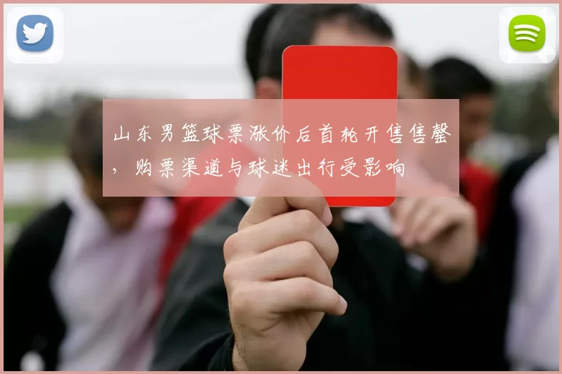 山东男篮球票涨价后首轮开售售罄，购票渠道与球迷出行受影响
