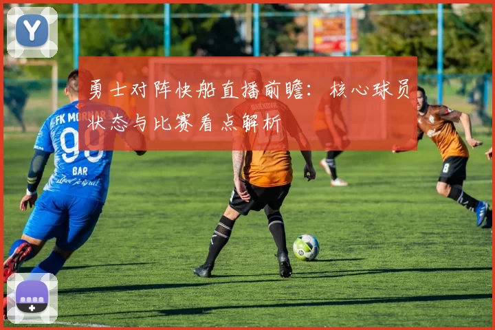 勇士对阵快船直播前瞻：核心球员状态与比赛看点解析