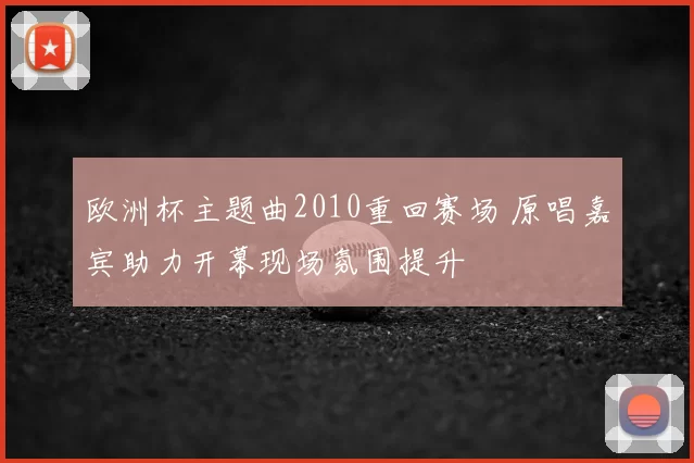 欧洲杯主题曲2010重回赛场 原唱嘉宾助力开幕现场氛围提升