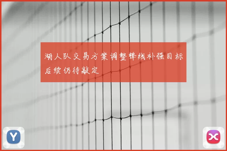 湖人队交易方案调整锋线补强目标后续仍待敲定