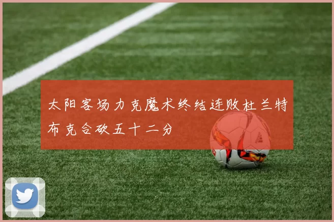 太阳客场力克魔术终结连败杜兰特布克合砍五十二分
