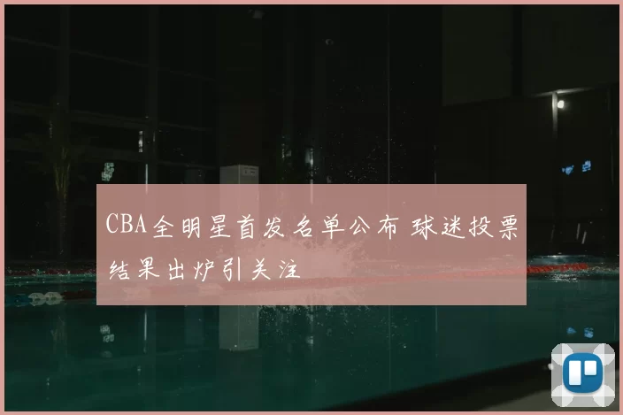 CBA全明星首发名单公布 球迷投票结果出炉引关注