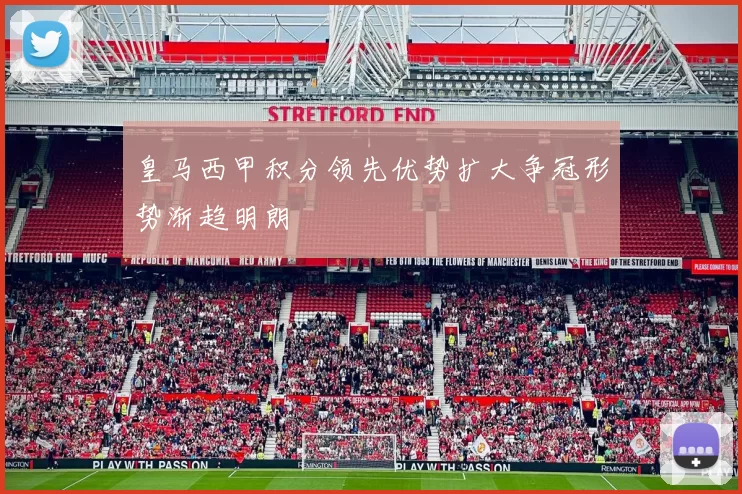 皇马西甲积分领先优势扩大争冠形势渐趋明朗