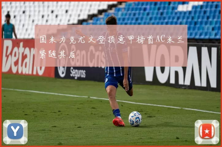 国米力克尤文登顶意甲榜首AC米兰紧随其后