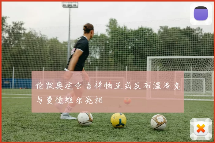 伦敦奥运会吉祥物正式发布温洛克与曼德维尔亮相