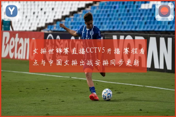 女排世锦赛直播CCTV5开播 赛程看点与中国女排出战安排同步更新