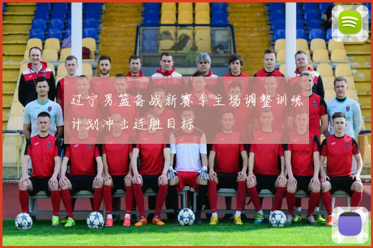 辽宁男篮备战新赛季主场调整训练计划冲击连胜目标