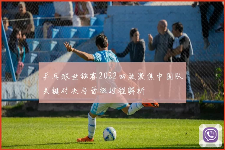 乒乓球世锦赛2022回放聚焦中国队关键对决与晋级过程解析