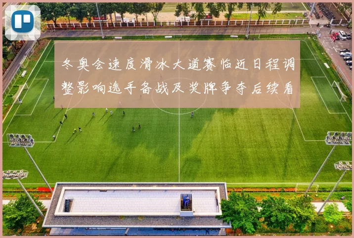 冬奥会速度滑冰大道赛临近日程调整影响选手备战及奖牌争夺后续看点
