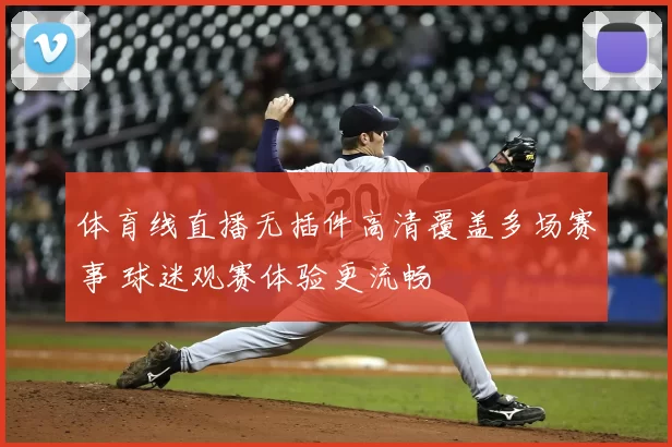体育线直播无插件高清覆盖多场赛事 球迷观赛体验更流畅