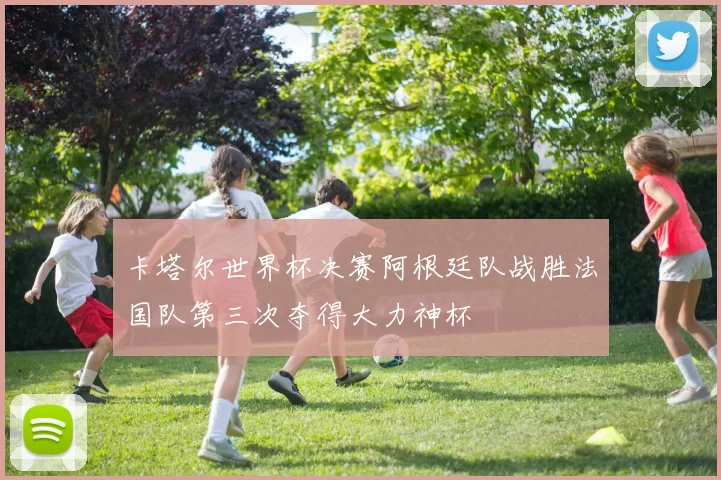 卡塔尔世界杯决赛阿根廷队战胜法国队第三次夺得大力神杯