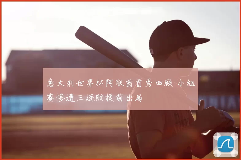 意大利世界杯阿联酋首秀回顾 小组赛惨遭三连败提前出局