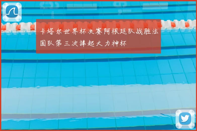 卡塔尔世界杯决赛阿根廷队战胜法国队第三次捧起大力神杯