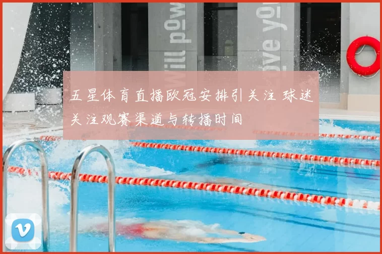 五星体育直播欧冠安排引关注 球迷关注观赛渠道与转播时间