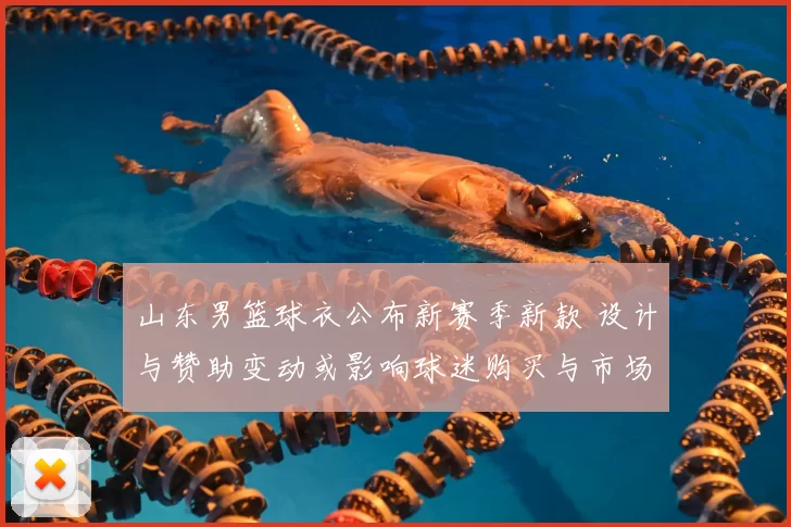 山东男篮球衣公布新赛季新款 设计与赞助变动或影响球迷购买与市场合作